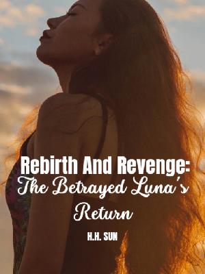 Rebirth And Revenge: The Betrayed Luna’s Return