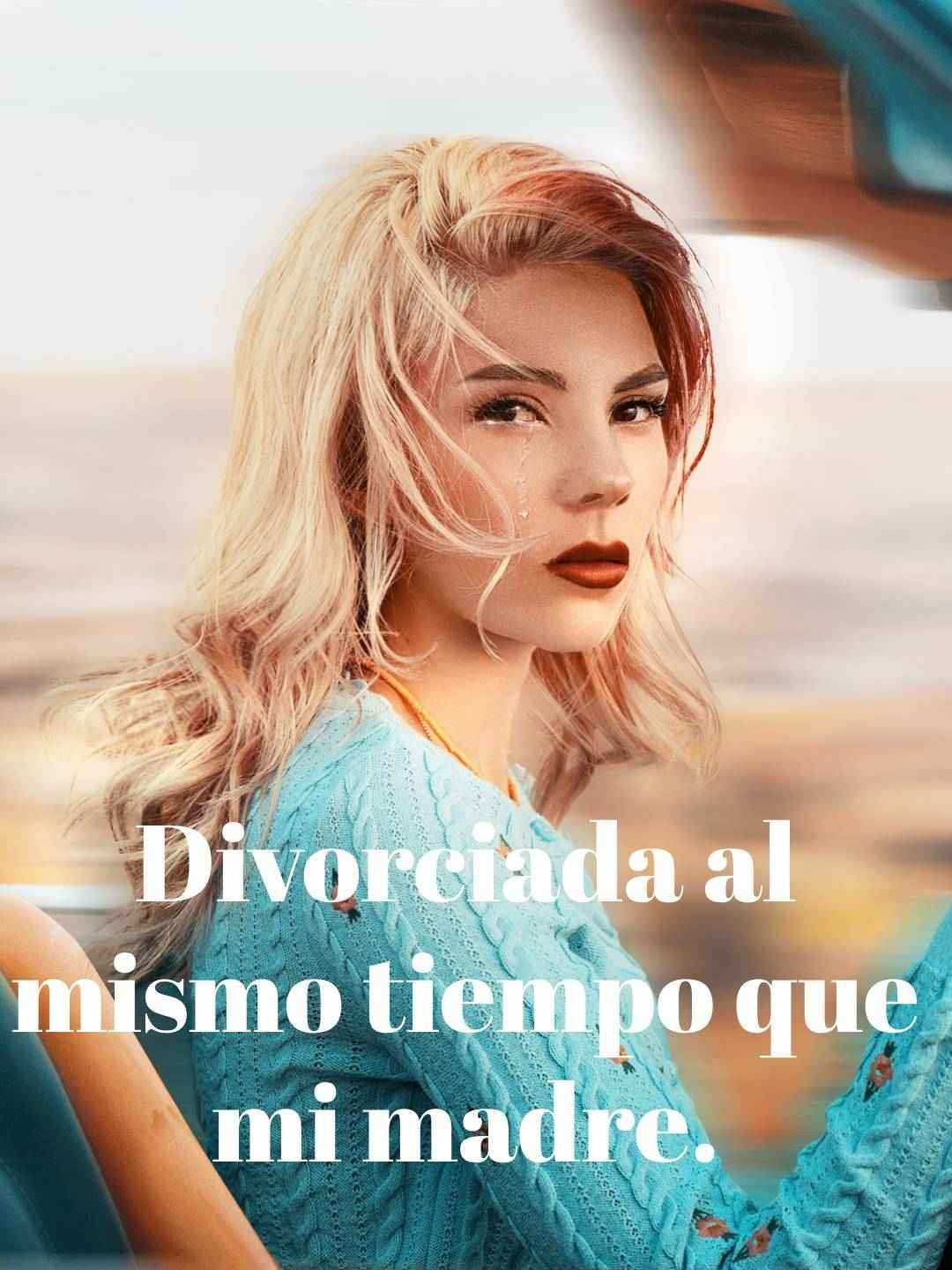 Divorciada al mismo tiempo que mi madre.